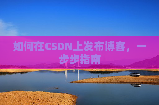 如何在CSDN上发布博客，一步步指南